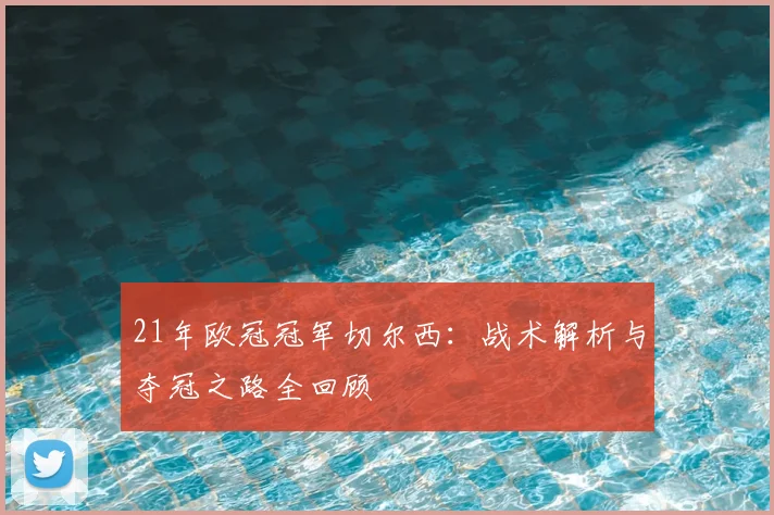 21年欧冠冠军切尔西：战术解析与夺冠之路全回顾