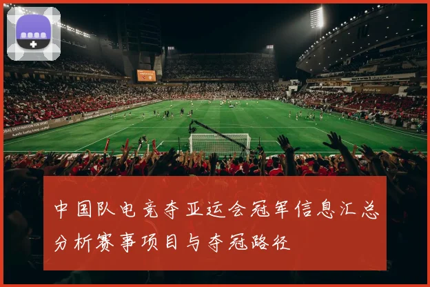 中国队电竞夺亚运会冠军信息汇总分析赛事项目与夺冠路径