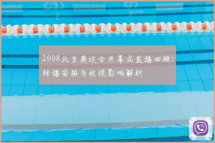 2008北京奥运会开幕式直播回顾：转播安排与收视影响解析