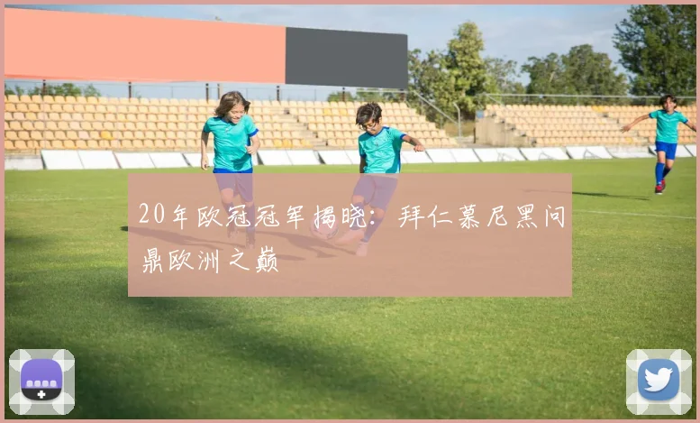 20年欧冠冠军揭晓：拜仁慕尼黑问鼎欧洲之巅