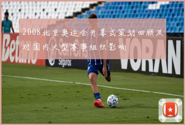 2008北京奥运会开幕式策划回顾及对国内大型赛事组织影响