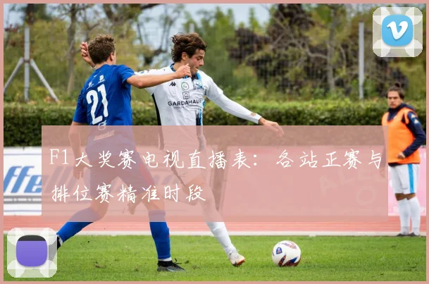 F1大奖赛电视直播表：各站正赛与排位赛精准时段