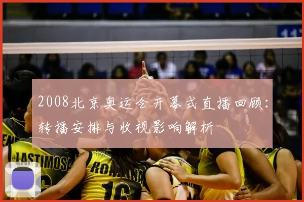 2008北京奥运会开幕式直播回顾：转播安排与收视影响解析