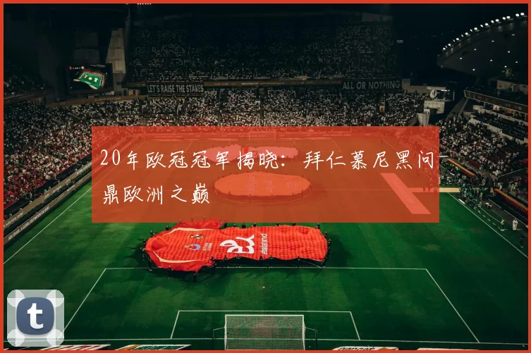 20年欧冠冠军揭晓：拜仁慕尼黑问鼎欧洲之巅