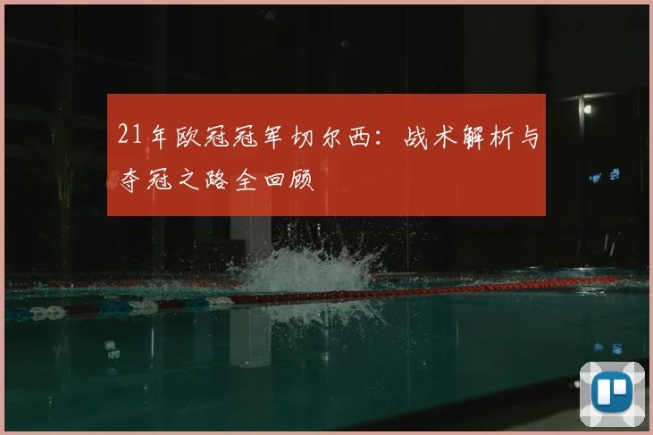 21年欧冠冠军切尔西：战术解析与夺冠之路全回顾