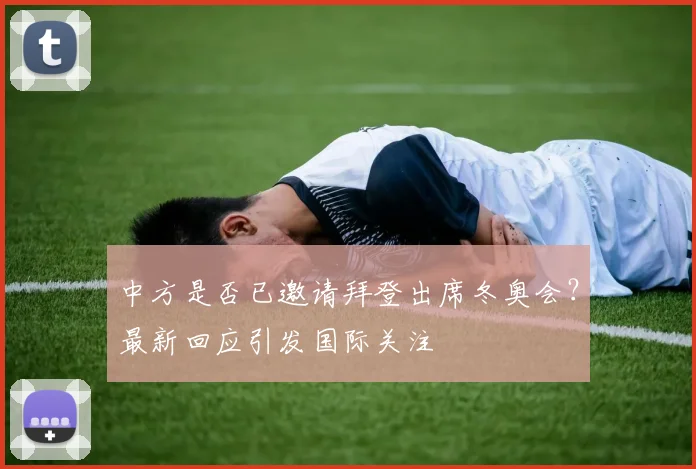 中方是否已邀请拜登出席冬奥会？最新回应引发国际关注