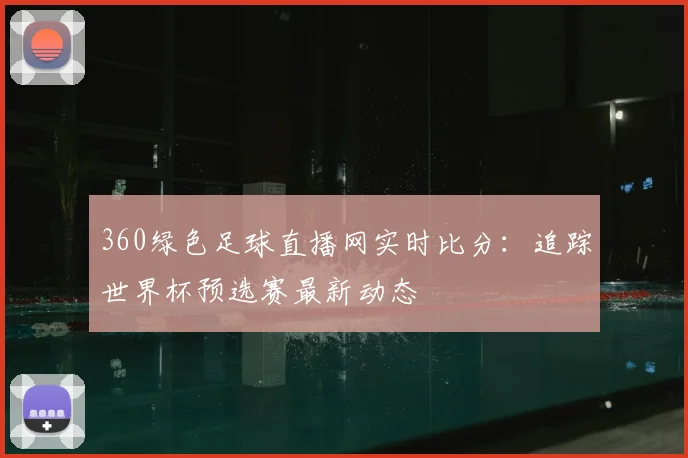 360绿色足球直播网实时比分：追踪世界杯预选赛最新动态