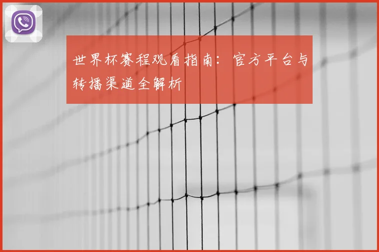 世界杯赛程观看指南：官方平台与转播渠道全解析