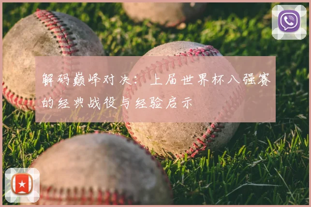 解码巅峰对决：上届世界杯八强赛的经典战役与经验启示