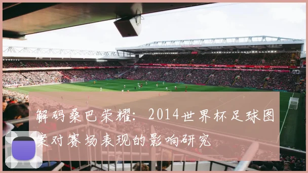 解码桑巴荣耀：2014世界杯足球图案对赛场表现的影响研究