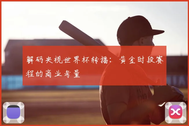 解码央视世界杯转播：黄金时段赛程的商业考量