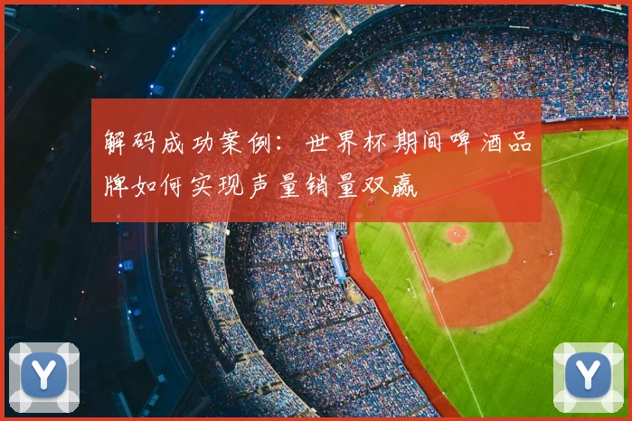 解码成功案例：世界杯期间啤酒品牌如何实现声量销量双赢