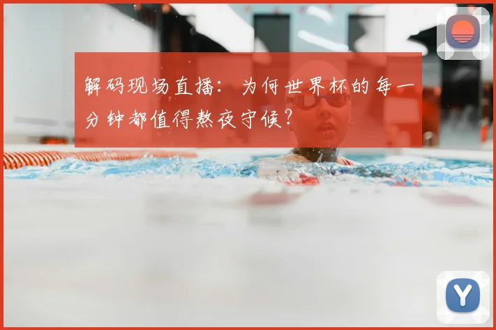 解码现场直播：为何世界杯的每一分钟都值得熬夜守候？