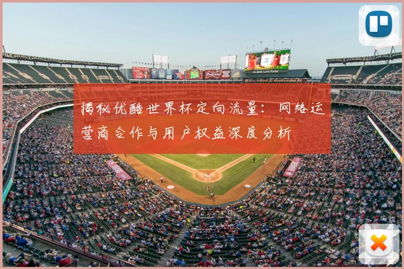 揭秘优酷世界杯定向流量：网络运营商合作与用户权益深度分析