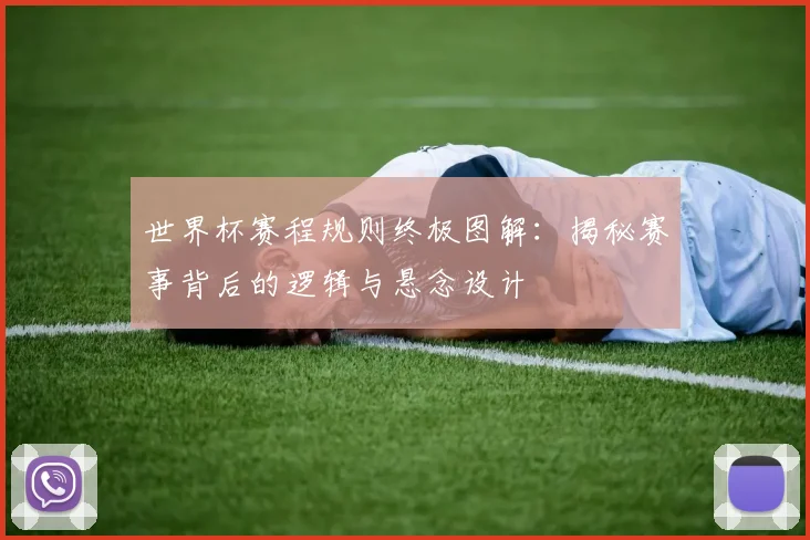 世界杯赛程规则终极图解：揭秘赛事背后的逻辑与悬念设计