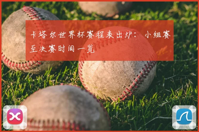 卡塔尔世界杯赛程表出炉：小组赛至决赛时间一览