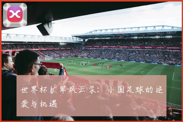 世界杯扩军风云录:小国足球的逆袭与机遇