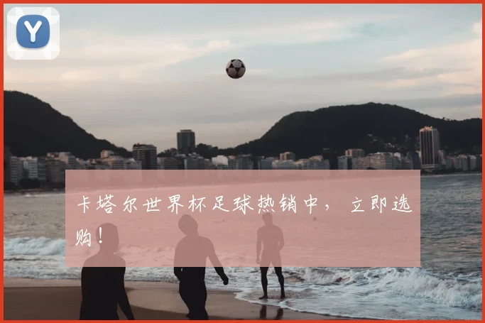 卡塔尔世界杯足球热销中，立即选购！