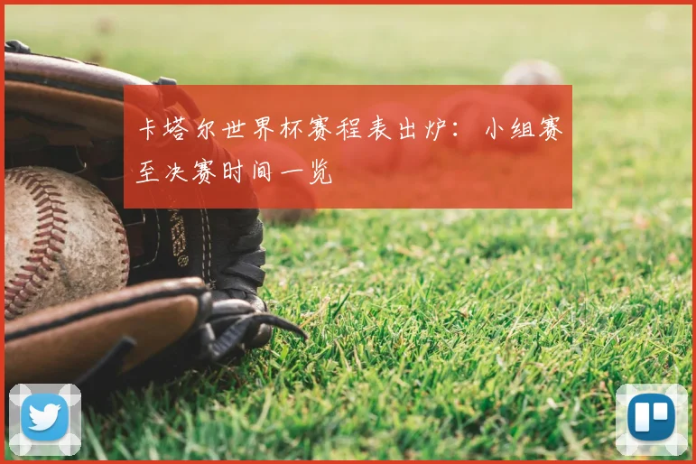卡塔尔世界杯赛程表出炉：小组赛至决赛时间一览