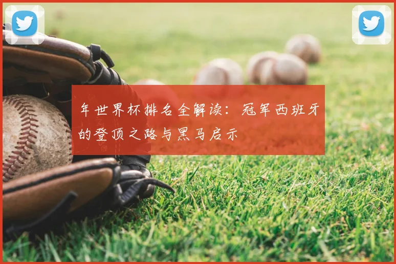 年世界杯排名全解读:冠军西班牙的登顶之路与黑马启示