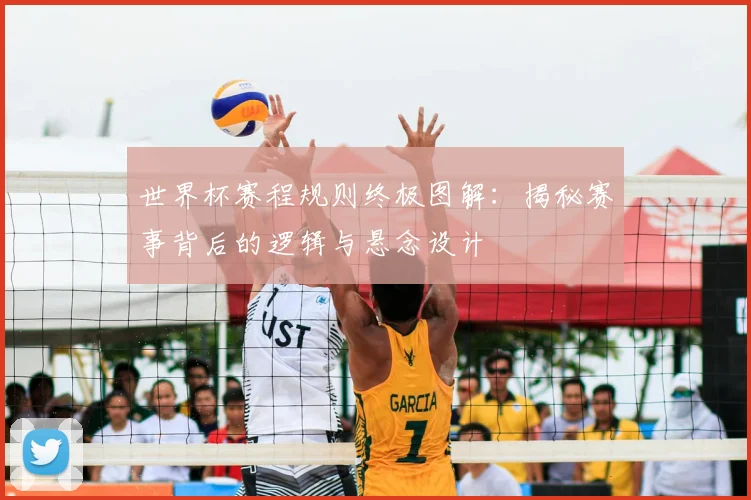 世界杯赛程规则终极图解：揭秘赛事背后的逻辑与悬念设计