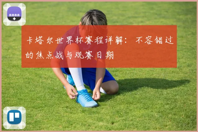 卡塔尔世界杯赛程详解：不容错过的焦点战与观赛日期
