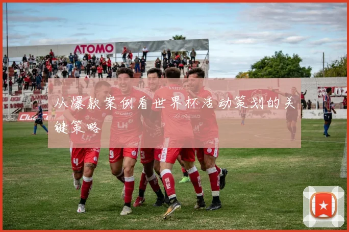 从爆款案例看世界杯活动策划的关键策略