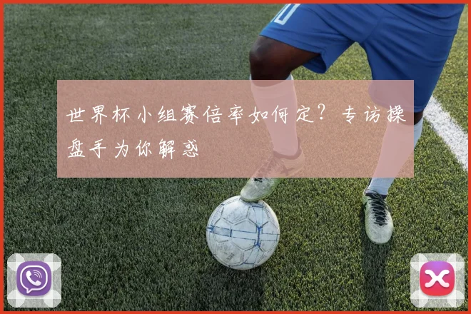 世界杯小组赛倍率如何定？专访操盘手为你解惑